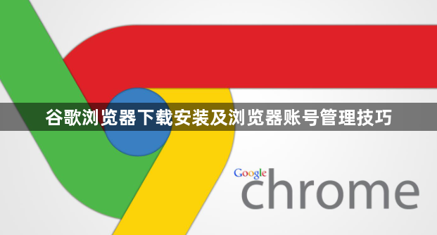 谷歌浏览器下载安装及浏览器账号管理技巧1