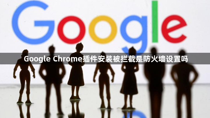 Google Chrome插件安装被拦截是防火墙设置吗1