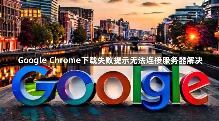 Google Chrome下载失败提示无法连接服务器解决1
