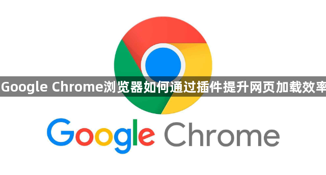 Google Chrome浏览器如何通过插件提升网页加载效率1