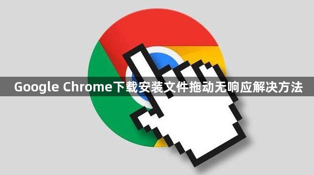 Google Chrome下载安装文件拖动无响应解决方法1