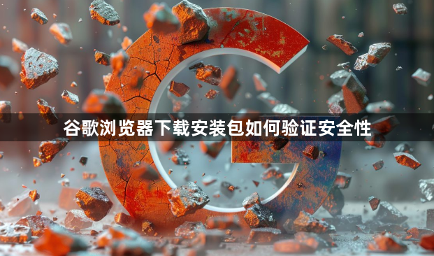 谷歌浏览器下载安装包如何验证安全性1