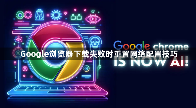 Google浏览器下载失败时重置网络配置技巧1