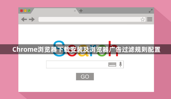 Chrome浏览器下载安装及浏览器广告过滤规则配置1