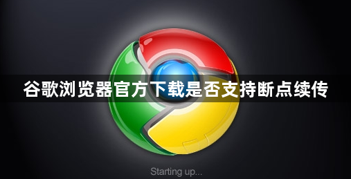 谷歌浏览器官方下载是否支持断点续传1