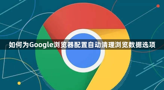 如何为Google浏览器配置自动清理浏览数据选项1