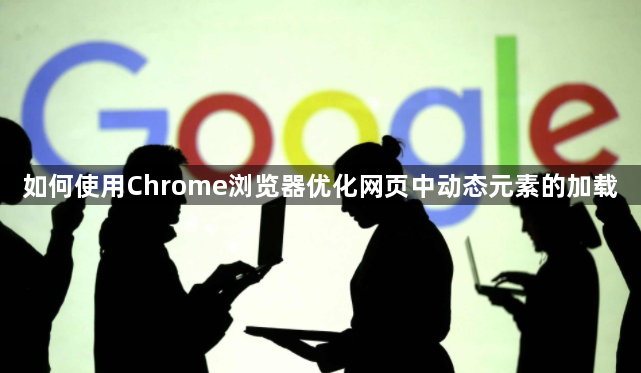 如何使用Chrome浏览器优化网页中动态元素的加载1