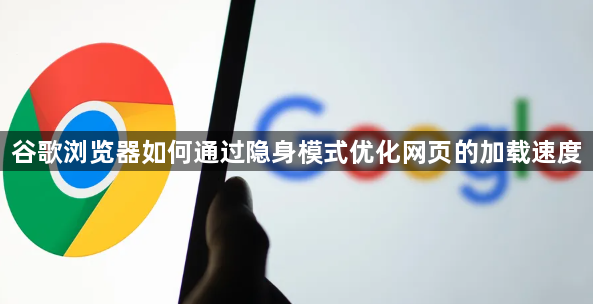 谷歌浏览器如何通过隐身模式优化网页的加载速度1