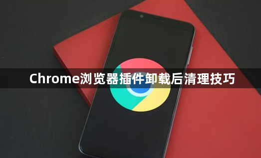 Chrome浏览器插件卸载后清理技巧1