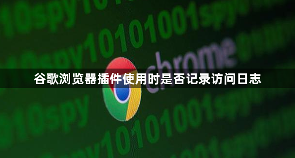 谷歌浏览器插件使用时是否记录访问日志1
