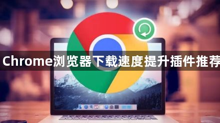Chrome浏览器下载速度提升插件推荐1