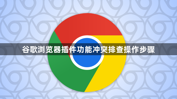谷歌浏览器插件功能冲突排查操作步骤1