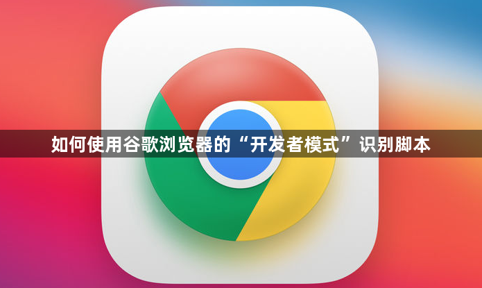 如何使用谷歌浏览器的“开发者模式”识别脚本1