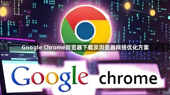 Google Chrome浏览器下载及浏览器网络优化方案1