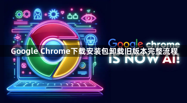 Google Chrome下载安装包卸载旧版本完整流程1