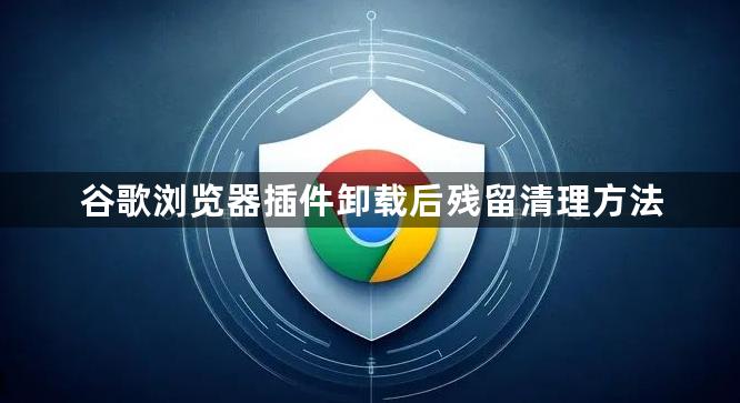 谷歌浏览器插件卸载后残留清理方法1