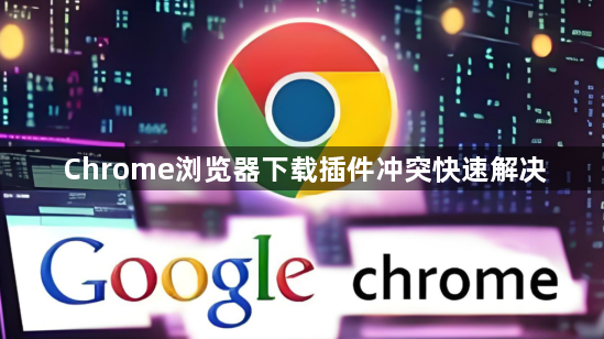 Chrome浏览器下载插件冲突快速解决1