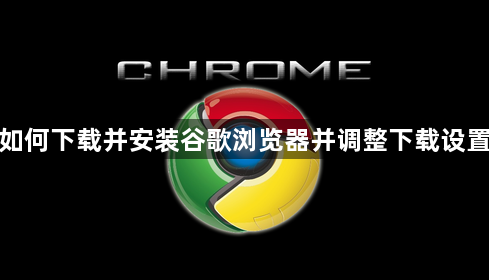 如何下载并安装谷歌浏览器并调整下载设置1