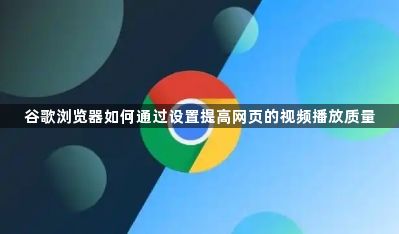 谷歌浏览器如何通过设置提高网页的视频播放质量1