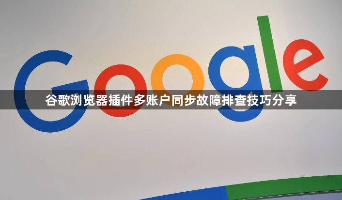 谷歌浏览器插件多账户同步故障排查技巧分享1