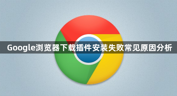 Google浏览器下载插件安装失败常见原因分析1