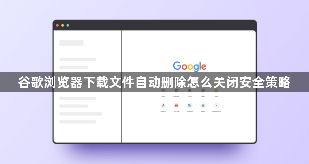 谷歌浏览器下载文件自动删除怎么关闭安全策略1