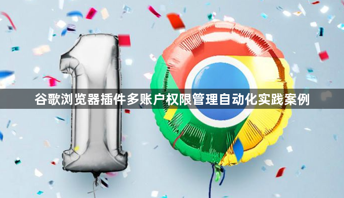 谷歌浏览器插件多账户权限管理自动化实践案例1