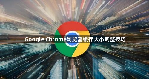 Google Chrome浏览器缓存大小调整技巧1