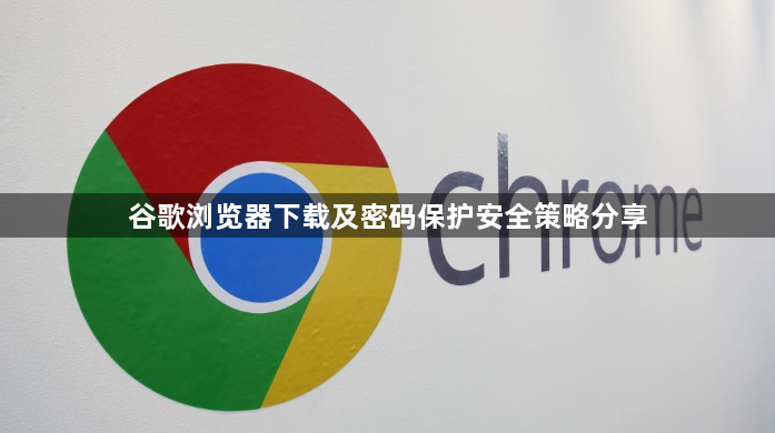 谷歌浏览器下载及密码保护安全策略分享1