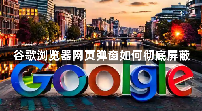 谷歌浏览器网页弹窗如何彻底屏蔽1