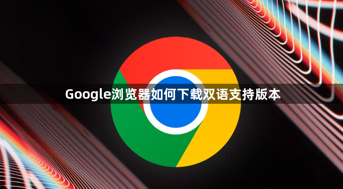 Google浏览器如何下载双语支持版本1
