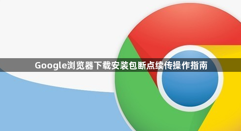 Google浏览器下载安装包断点续传操作指南1