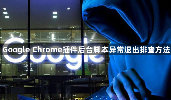 Google Chrome插件后台脚本异常退出排查方法1