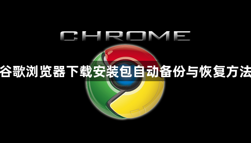 谷歌浏览器下载安装包自动备份与恢复方法1