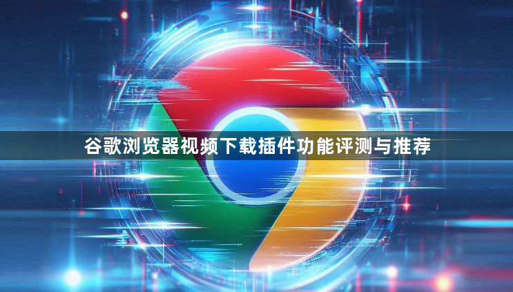 谷歌浏览器视频下载插件功能评测与推荐1