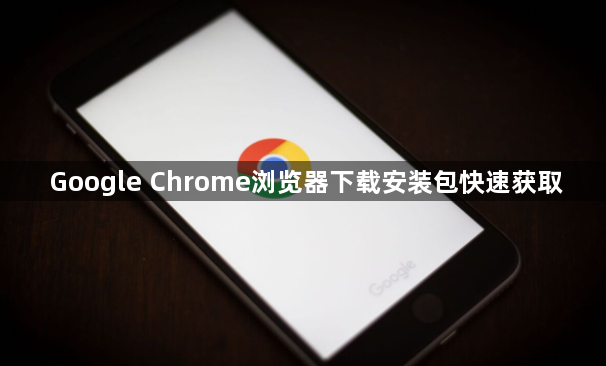 Google Chrome浏览器下载安装包快速获取1