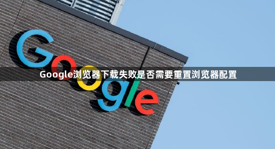 Google浏览器下载失败是否需要重置浏览器配置1