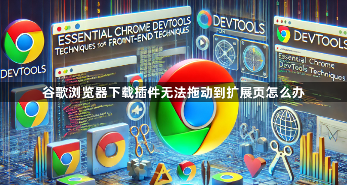 谷歌浏览器下载插件无法拖动到扩展页怎么办1