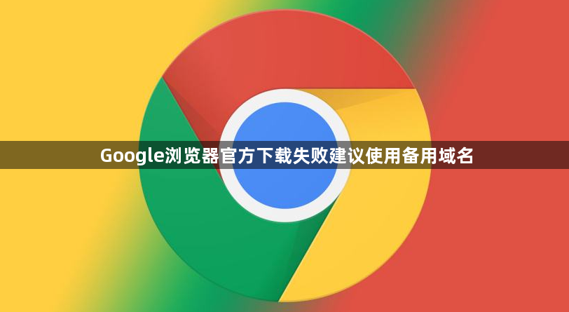 Google浏览器官方下载失败建议使用备用域名1