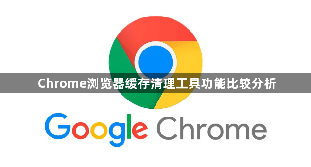 Chrome浏览器缓存清理工具功能比较分析1