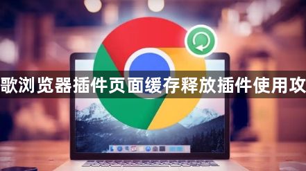 谷歌浏览器插件页面缓存释放插件使用攻略1
