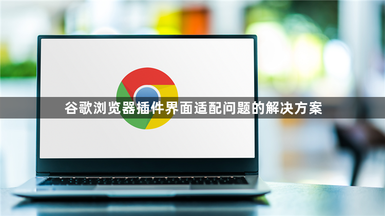 谷歌浏览器插件界面适配问题的解决方案1