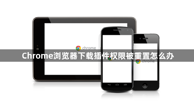 Chrome浏览器下载插件权限被重置怎么办1