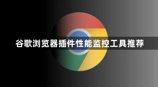 谷歌浏览器插件性能监控工具推荐1