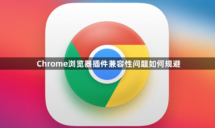 Chrome浏览器插件兼容性问题如何规避1