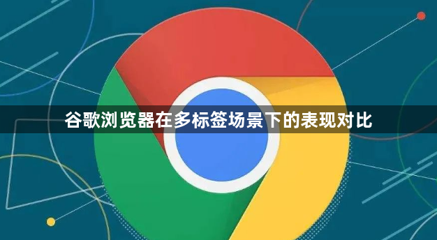 谷歌浏览器在多标签场景下的表现对比1