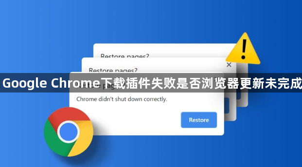 Google Chrome下载插件失败是否浏览器更新未完成1