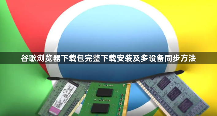 谷歌浏览器下载包完整下载安装及多设备同步方法1