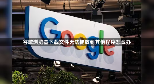 谷歌浏览器下载文件无法拖放到其他程序怎么办1