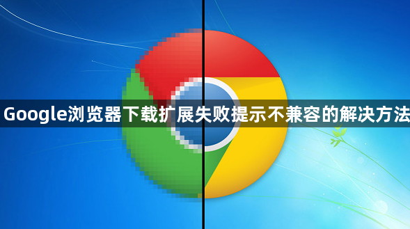 Google浏览器下载扩展失败提示不兼容的解决方法1
